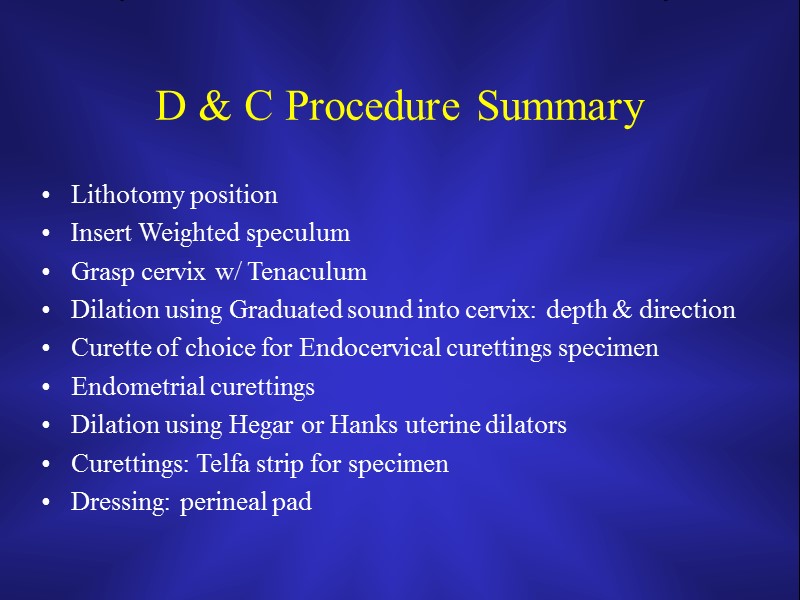 D & C Procedure Summary Lithotomy position Insert Weighted speculum Grasp cervix w/ Tenaculum